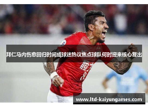 拜仁马内伤愈回归时间成球迷热议焦点球队何时迎来核心复出 拜仁马内伤愈回归时间成球迷热议焦点球队何时迎来核心复出