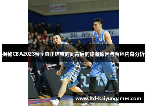 揭秘CBA2023赛季真正结束时间背后的隐藏原因与赛程内幕分析 揭秘CBA2023赛季真正结束时间背后的隐藏原因与赛程内幕分析