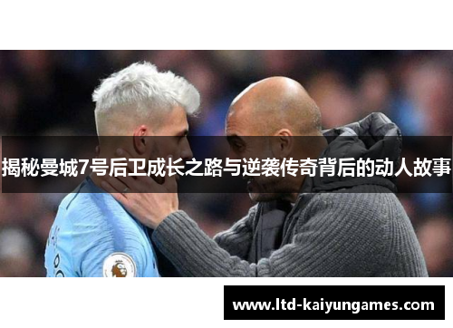 揭秘曼城7号后卫成长之路与逆袭传奇背后的动人故事