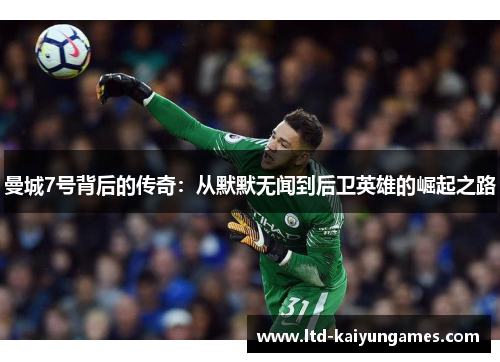 曼城7号背后的传奇：从默默无闻到后卫英雄的崛起之路