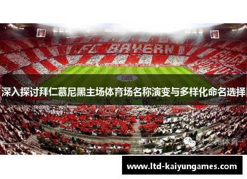 深入探讨拜仁慕尼黑主场体育场名称演变与多样化命名选择