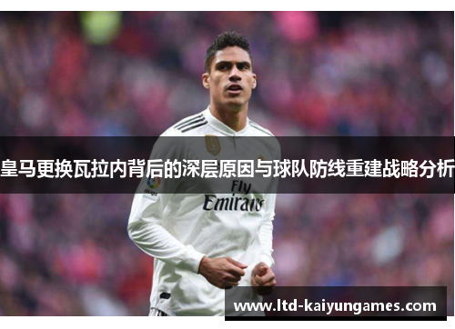 皇马更换瓦拉内背后的深层原因与球队防线重建战略分析