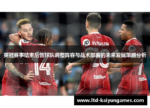 英冠赛事结束后各球队调整阵容与战术部署的未来发展策略分析 英冠赛事结束后各球队调整阵容与战术部署的未来发展策略分析