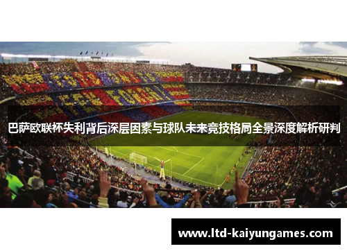 巴萨欧联杯失利背后深层因素与球队未来竞技格局全景深度解析研判 巴萨欧联杯失利背后深层因素与球队未来竞技格局全景深度解析研判