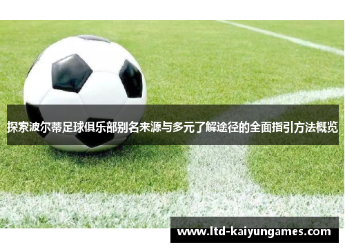 探索波尔蒂足球俱乐部别名来源与多元了解途径的全面指引方法概览