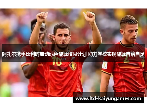 阿扎尔携手比利时启动绿色能源校园计划 助力学校实现能源自给自足