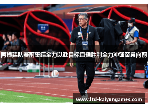 阿根廷队赛前集结全力以赴目标直指胜利全力冲锋奋勇向前