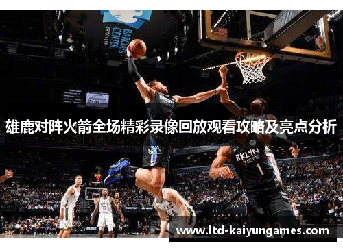 雄鹿对阵火箭全场精彩录像回放观看攻略及亮点分析