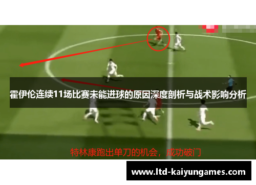 霍伊伦连续11场比赛未能进球的原因深度剖析与战术影响分析