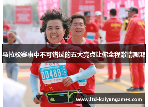 马拉松赛事中不可错过的五大亮点让你全程激情澎湃