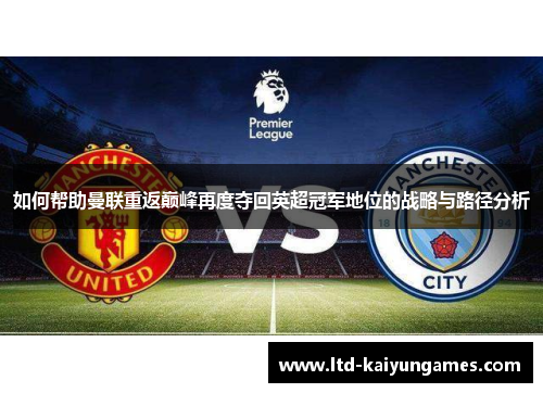 如何帮助曼联重返巅峰再度夺回英超冠军地位的战略与路径分析